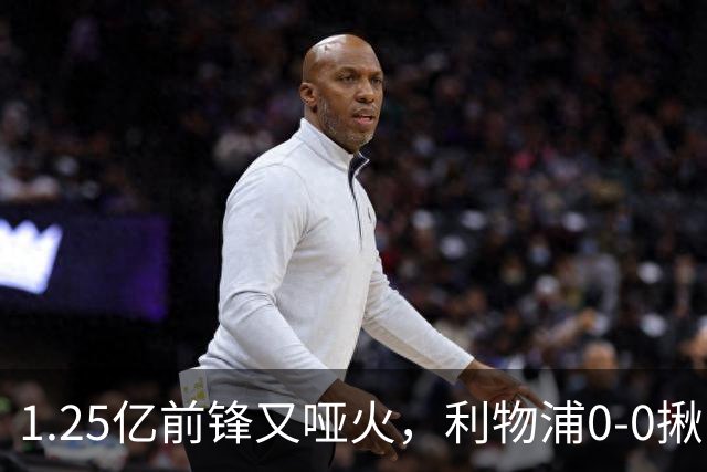 1.25亿前锋又哑火，利物浦0-0揪出大问题：全场拉边不进球